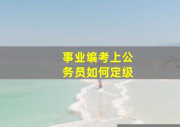 事业编考上公务员如何定级