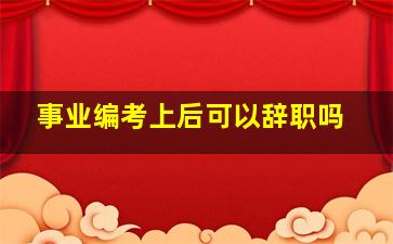 事业编考上后可以辞职吗