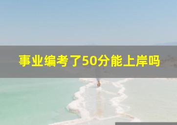 事业编考了50分能上岸吗