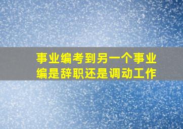 事业编考到另一个事业编是辞职还是调动工作