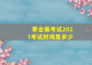 事业编考试2021考试时间是多少