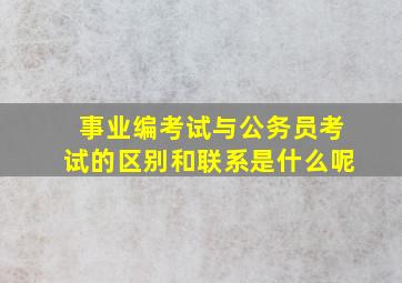 事业编考试与公务员考试的区别和联系是什么呢