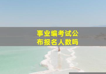 事业编考试公布报名人数吗