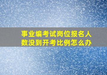 事业编考试岗位报名人数没到开考比例怎么办