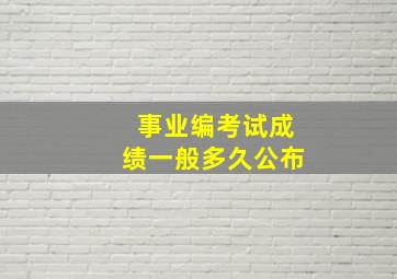 事业编考试成绩一般多久公布