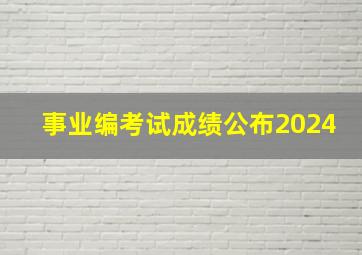 事业编考试成绩公布2024