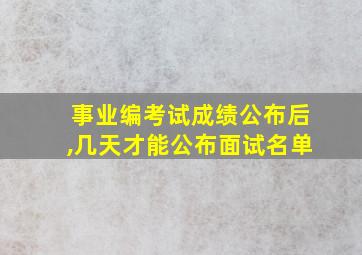 事业编考试成绩公布后,几天才能公布面试名单