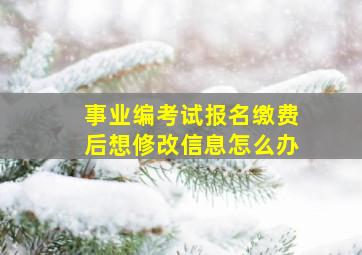 事业编考试报名缴费后想修改信息怎么办