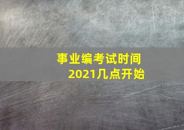 事业编考试时间2021几点开始