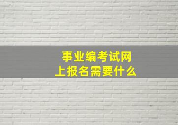 事业编考试网上报名需要什么