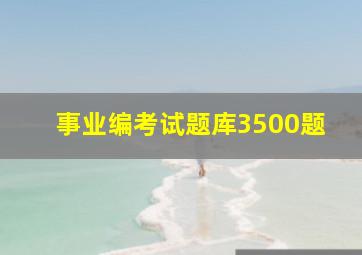 事业编考试题库3500题