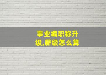 事业编职称升级,薪级怎么算