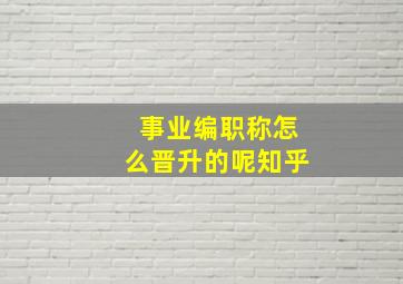 事业编职称怎么晋升的呢知乎