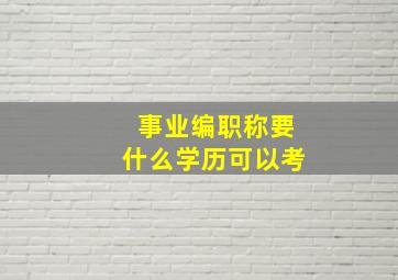 事业编职称要什么学历可以考