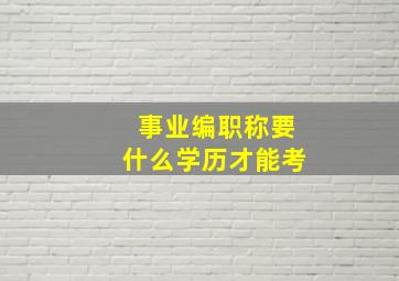 事业编职称要什么学历才能考