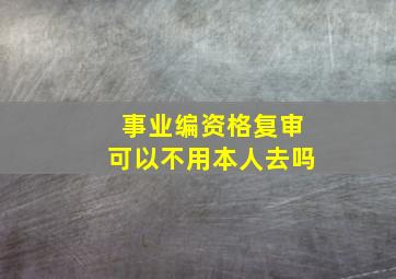 事业编资格复审可以不用本人去吗