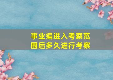 事业编进入考察范围后多久进行考察