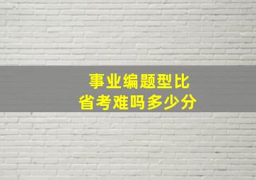 事业编题型比省考难吗多少分