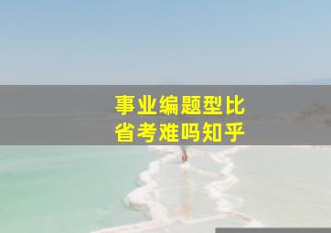 事业编题型比省考难吗知乎