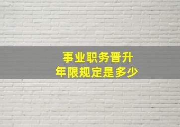 事业职务晋升年限规定是多少