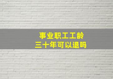 事业职工工龄三十年可以退吗