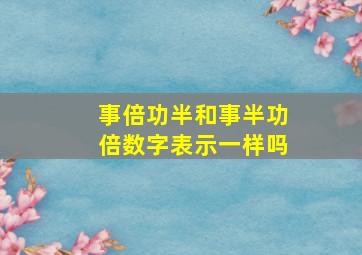 事倍功半和事半功倍数字表示一样吗