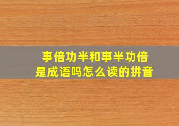 事倍功半和事半功倍是成语吗怎么读的拼音