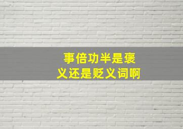 事倍功半是褒义还是贬义词啊