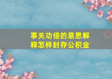 事关功倍的意思解释怎样封存公积金