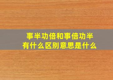 事半功倍和事倍功半有什么区别意思是什么