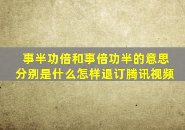 事半功倍和事倍功半的意思分别是什么怎样退订腾讯视频