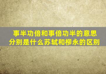 事半功倍和事倍功半的意思分别是什么苏轼和柳永的区别