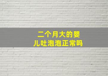 二个月大的婴儿吐泡泡正常吗