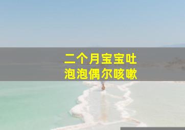 二个月宝宝吐泡泡偶尔咳嗽