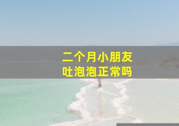 二个月小朋友吐泡泡正常吗