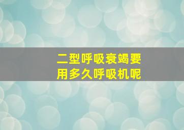 二型呼吸衰竭要用多久呼吸机呢