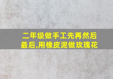 二年级做手工先再然后最后,用橡皮泥做玫瑰花