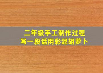 二年级手工制作过程写一段话用彩泥胡萝卜