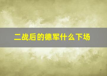 二战后的德军什么下场