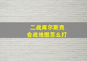 二战库尔斯克会战地图怎么打