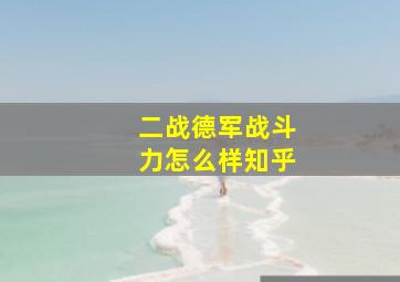 二战德军战斗力怎么样知乎