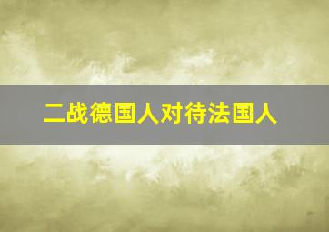 二战德国人对待法国人