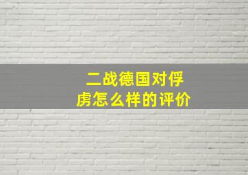 二战德国对俘虏怎么样的评价