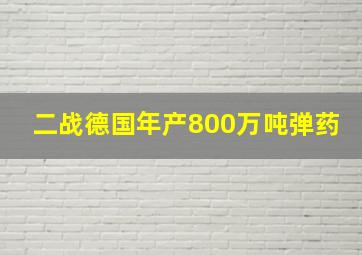 二战德国年产800万吨弹药