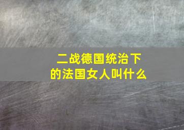 二战德国统治下的法国女人叫什么