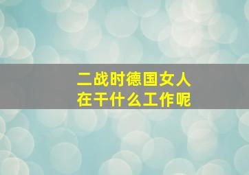 二战时德国女人在干什么工作呢