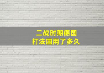 二战时期德国打法国用了多久