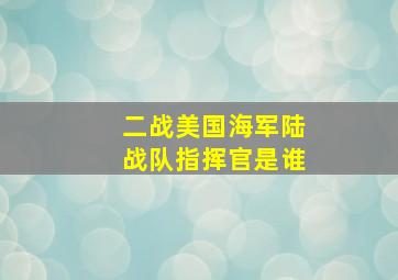 二战美国海军陆战队指挥官是谁