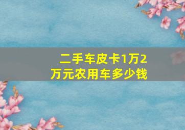 二手车皮卡1万2万元农用车多少钱