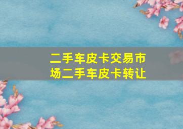 二手车皮卡交易市场二手车皮卡转让